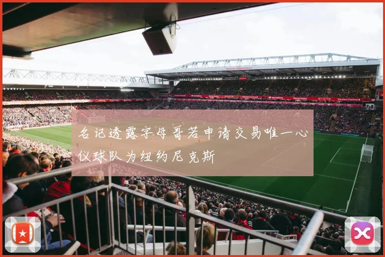名记透露字母哥若申请交易唯一心仪球队为纽约尼克斯