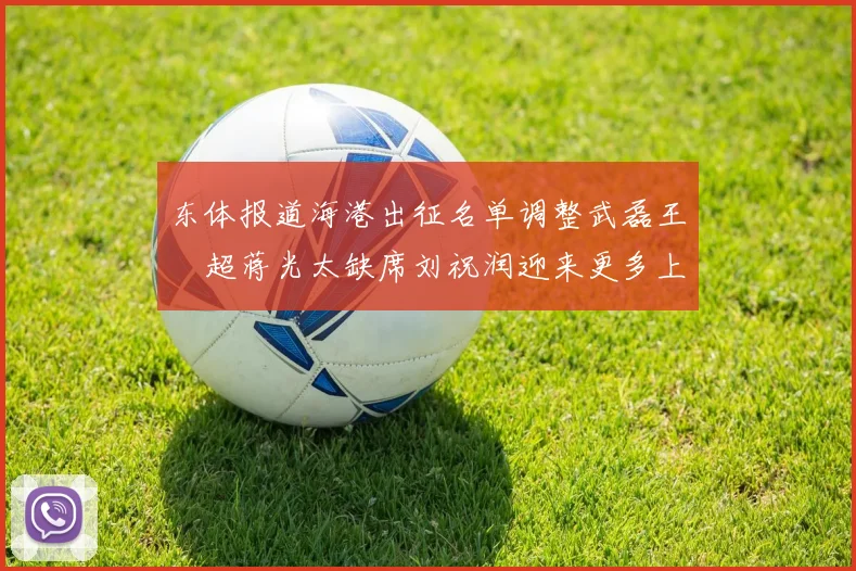 东体报道海港出征名单调整武磊王燊超蒋光太缺席刘祝润迎来更多上场机会