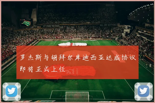 罗杰斯与胡拜尔库迪西亚达成协议即将正式上任
