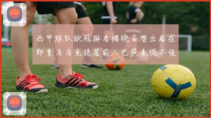 西甲球队欧冠排名揭晓黄潜出局在即皇马马竞稳居前八巴萨表现不佳位列第十五