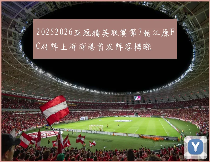 20252026亚冠精英联赛第7轮江原FC对阵上海海港首发阵容揭晓