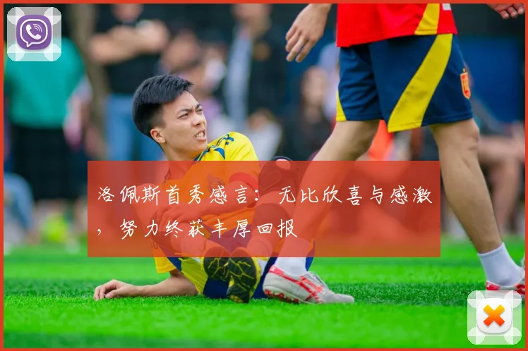 洛佩斯首秀感言：无比欣喜与感激，努力终获丰厚回报