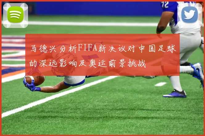 马德兴分析FIFA新决议对中国足球的深远影响及奥运前景挑战