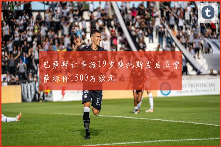 巴萨拜仁争抢19岁桑托斯左后卫索萨标价1500万欧元