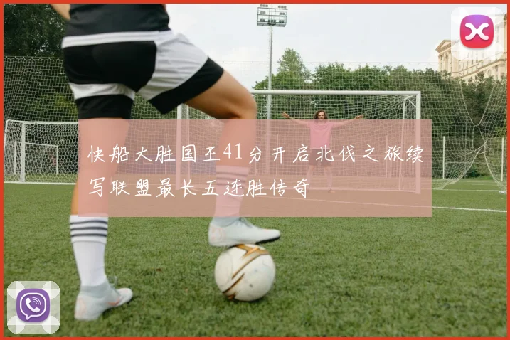 快船大胜国王41分开启北伐之旅续写联盟最长五连胜传奇