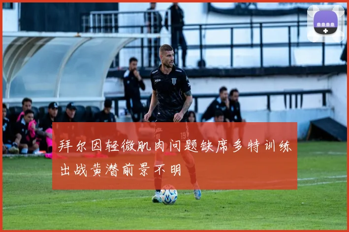 拜尔因轻微肌肉问题缺席多特训练出战黄潜前景不明